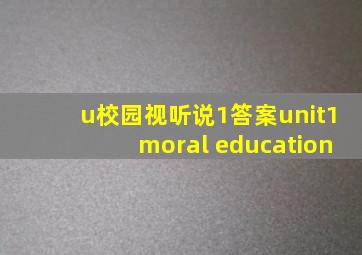 u校园视听说1答案unit1moral education